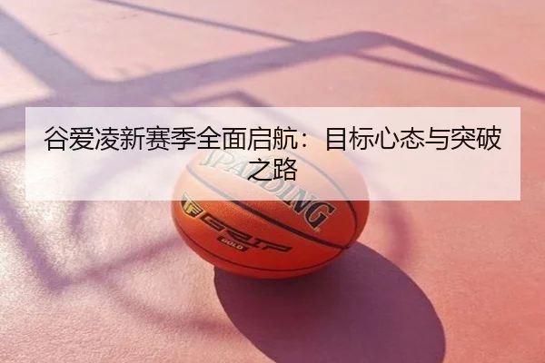谷爱凌新赛季全面启航：目标心态与突破之路