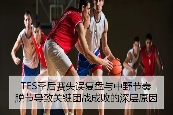 TES季后赛失误复盘与中野节奏脱节导致关键团战成败的深层原因