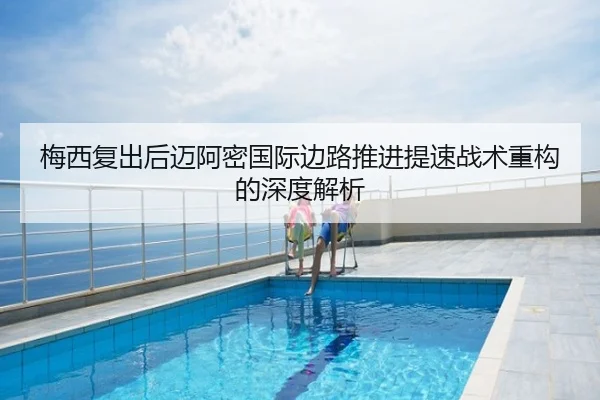 梅西复出后迈阿密国际边路推进提速战术重构的深度解析