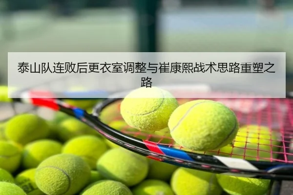 泰山队连败后更衣室调整与崔康熙战术思路重塑之路
